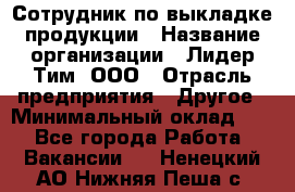 Сотрудник по выкладке продукции › Название организации ­ Лидер Тим, ООО › Отрасль предприятия ­ Другое › Минимальный оклад ­ 1 - Все города Работа » Вакансии   . Ненецкий АО,Нижняя Пеша с.